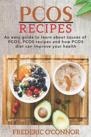 PCOS Recipes: An Easy Guide to Learn About Causes of PCOS, PCOS Recipes and How PCOS Diet Can Improve Your Health by Frederic O'Connor 9798621360061