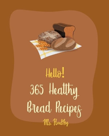 Hello! 365 Healthy Bread Recipes: Best Healthy Bread Cookbook Ever For Beginners [Book 1] by MS Healthy 9798620420636