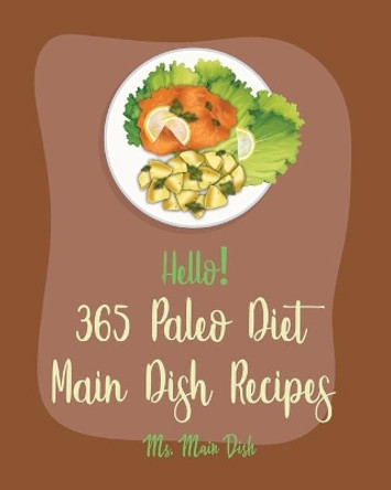 Hello! 365 Paleo Diet Main Dish Recipes: Best Paleo Diet Main Dish Cookbook Ever For Beginners [Paleo Grilling Cookbook, Mexican Paleo Cookbook, Slow Cooked Paleo Book, Paleo Muffin Recipe] [Book 1] by MS Main Dish 9798620911332