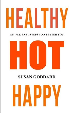 Healthy Hot Happy: Simple Baby Steps to a Better You by Susan Goddard 9798621026318