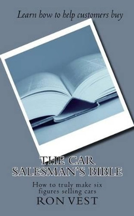 The Car Salesman's Bible: How to Truly Make Six Figures Selling Cars by Ron Vest 9781537235523
