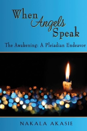 When Angels Speak: The Awakening a Pleiadian Endeavor by Nakala M Akasie 9781942445081
