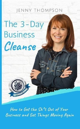 The 3-Day Business Cleanse: How to Get the Sh*t Out of Your Business and Get Things Moving Again by Jenny Thompson 9781799036876