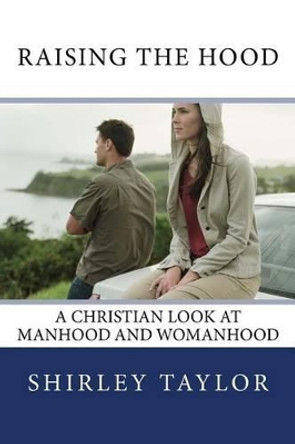 Raising the Hood: A Christian Look at Manhood and Womanhood by Shirley Taylor 9781537688626