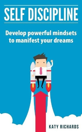 Self Discipline: Develop Powerful Mindsets to Manifest Your Dreams by Katy Richards 9781541377868