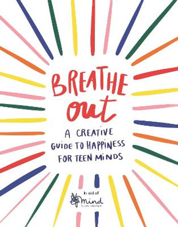 Breathe Out: A Creative Guide to Happiness for Teen Minds by MIND