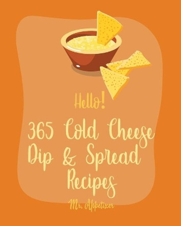 Hello! 365 Cold Cheese Dip & Spread Recipes: Best Cold Cheese Dip & Spread Cookbook Ever For Beginners [Cream Cheese Cookbook, Goat Cheese Cookbook, Taco Dip Recipe, Cheese Ball Cookbook] [Book 1] by MR Appetizer 9798615052828