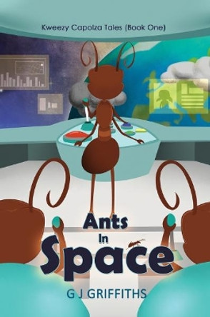 Ants in Space: Kweezy Capolza Tales (Book One) by G. J. Griffiths 9781787108813