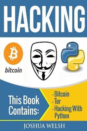 Hacking: 3 Manuscripts - Bitcoin, Tor, Hacking With Python by Joshua Welsh 9781544601120