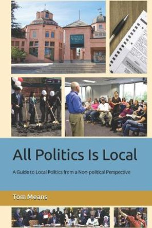 All Politics Is Local: A Guide to Local Politics from a Non-political Perspective by Tom Means 9798589729290