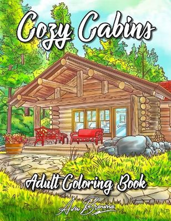 Cozy Cabins Coloring Book: As Adult Coloring Featuring Charming Cabins, Rustic Interiors, Beautiful Landscapes and Peaceful Country Scenes by Ava Browne 9798595154154