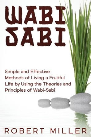 Wabi-Sabi: Simple and Effective Methods of Living a Fruitful Life by Using the Theories and Principles of Wabi-Sabi by Robert Miller 9798561653124