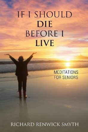 If I Should Die Before I Live: Meditations for Seniors by Richard R Smyth 9781630514730