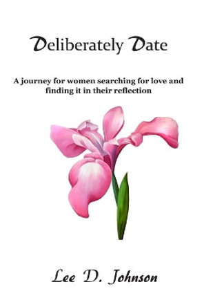 Deliberately Date: A journey for women searching for love and finding it in their reflection by Lee D Johnson 9798683423605