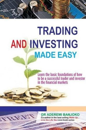 Trading & Investing Made Easy: Learn the basic foundations of how to be a successful trader and investor in the financial markets by Aderemi Banjoko 9781907925481