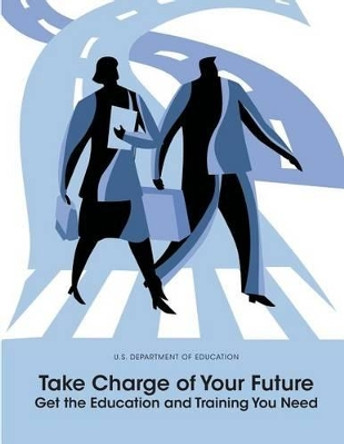 Take Charge of Your Future: Get the Education and Training You Need by U S Department of Education 9781502754400