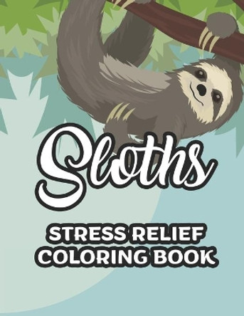 Sloths Stress Relief Coloring Book: Childrens Coloring Sheets Of Sloths, Adorable Illustrations And Designs To Color For Kids by Cynthia Browning 9798694503839