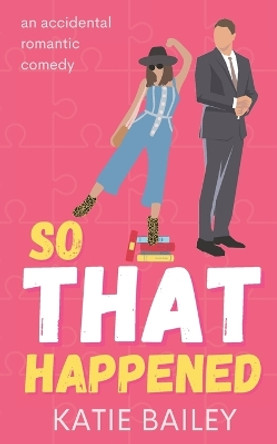 So That Happened: A Romantic Comedy by Katie Bailey 9781777818098