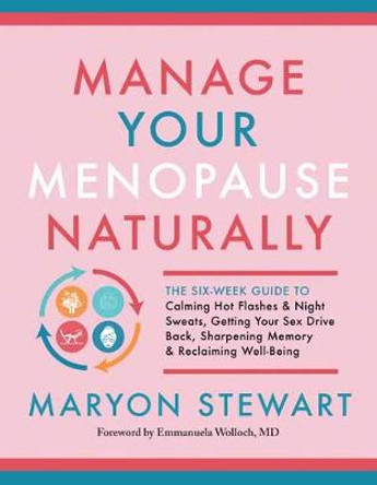 Manage Your Menopause Naturally: The Six-Week Guide to Calming Hot Flashes and Night Sweats, Getting Your Sex Drive Back, Sharpening Memory and Reclaiming Well-Being by Maryon Stewart