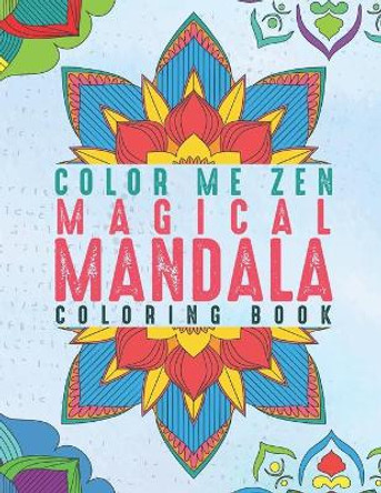 Color Me Zen Magical Mandala Coloring Book: Relaxation Magic Coloring Pages For Adults Fun, Easy Stress Relief Unique & Soothing For The Soul Ease Anxiety by Color Me Zen 9781660593057