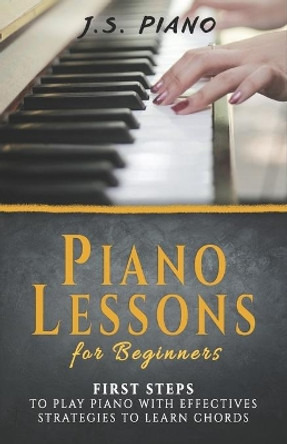 Piano Lessons for Beginners: First Steps to Play Piano with Effective Strategies to Learn Chords by J S Piano 9798650833079