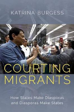 Courting Migrants: How States Make Diasporas and Diasporas Make States by Katrina Burgess