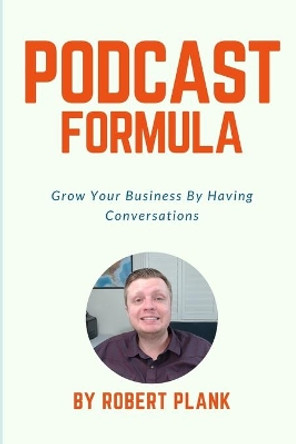 Podcast Formula: Grow Your Business By Having Conversations by Robert Plank 9798637316762