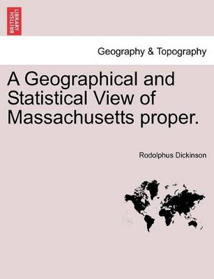 A Geographical and Statistical View of Massachusetts Proper. by Rodolphus Dickinson 9781240924028