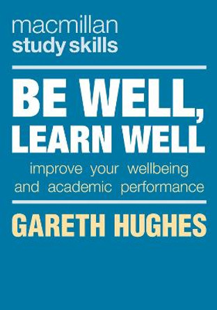 Be Well, Learn Well: Improve Your Wellbeing and Academic Performance by Gareth Hughes