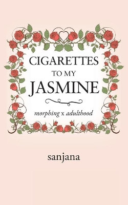 Cigarettes to My Jasmine: Morphing X Adulthood by Sanjana 9781543702873