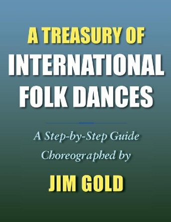 A Treasury of International Folk Dances: A Step-by-Step Guide by Jim Gold 9781946989345