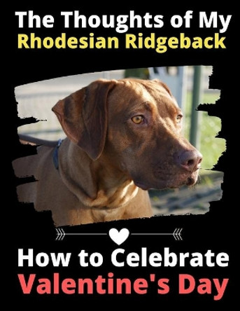 The Thoughts of My Rhodesian Ridgeback: How to Celebrate Valentine's Day by Brightview Activity Books 9781659816037