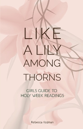 Like a Lily Among Thorns: Girls Guide to Holy Week Readings by Rebecca Kozman 9780648575474