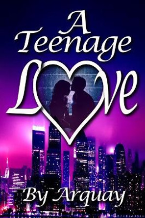 A Teenage Love: A Short Story Collection by Arquay 9781545106365