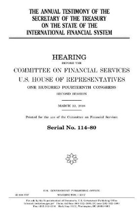 The annual testimony of the Secretary of the Treasury on the state of the international financial system by United States House of Representatives 9781979798129