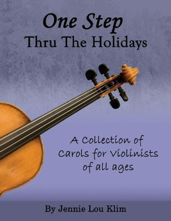 One Step Thru the Holidays: A Collection of Familiar Christmas Carols and Holiday Songs for the Violin. the Music Can Be Played in Unison or with Multiple Players. by Jennie Lou Klim 9781979889285