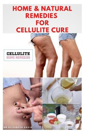 Home & Natural Remedies for Cellulite Cure: Practical Guide On The Best Remedies To Get Rid Of Your Cellulite: Everything You Need To Know by Dr Elizabeth David 9798645223724
