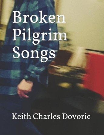 Broken Pilgrim Songs by Keith Charles Dovoric 9798588929356