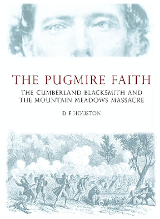 The Pugmire Faith: The Cumberland Blacksmith and the Mountain Meadows Massacre by D Houston 9781911273493