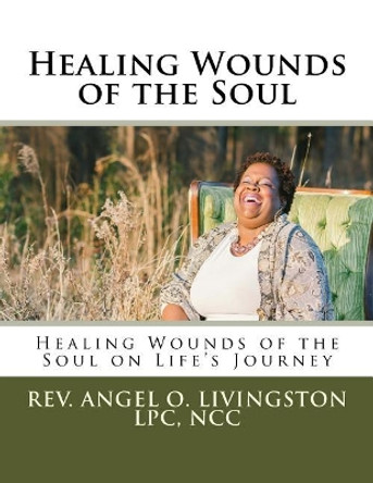 Healing Wounds of the Soul: Healing Wounds of the Soul on Life's Journey by Rev Angel Ann-Marie Onley-Livingston 9781981559169