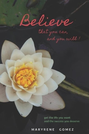 Believe that you can, and you will!: Get the life you want and the success you deserve. by Maryrene Gomez 9781697383003