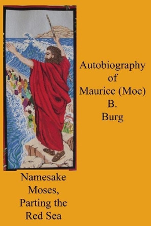 Autobiography of Maurice (Moe) B. Burg by Maurice B Burg 9781982036317