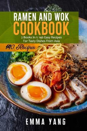 Ramen And Wok Cookbook: 2 Books In 1: 140 Easy Recipes For Tasty Dishes From Asia by Emma Yang 9798508517212