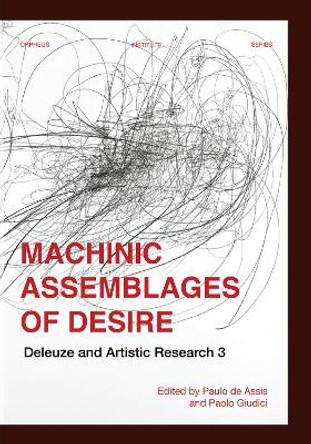 Machinic Assemblages of Desire: Deleuze and Artistic Research by Paulo de Assis