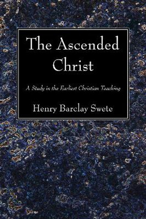 The Ascended Christ: A Study in the Earliest Christian Teaching by Henry Barclay Swete 9781556357480