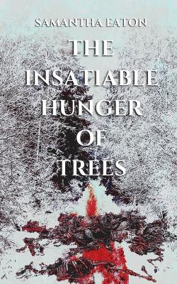 The Insatiable Hunger of Trees by Samantha Eaton 9798986724706