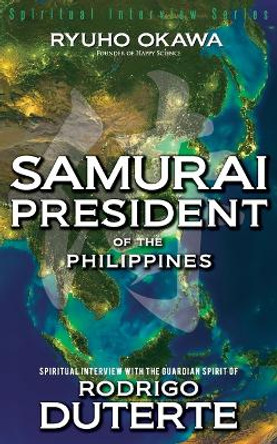 Samurai President of the Philippines -Spiritual Interview with the Guardian Spirit of Rodrigo Duterte by Ryuho Okawa 9798887370774