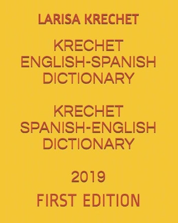 Krechet English-Spanish Dictionary Krechet Spanish-English Dictionary 2019: First Edition by Larisa Krechet 9781794599864