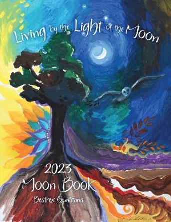 Living by the Light of the Moon: 2023 Moon Book by Beatrex Quntanna 9798218091385