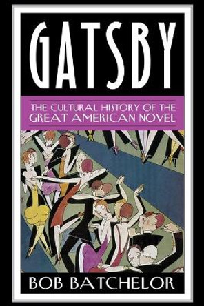 Gatsby: The Cultural History of the Great American Novel by Bob Batchelor 9781442249073